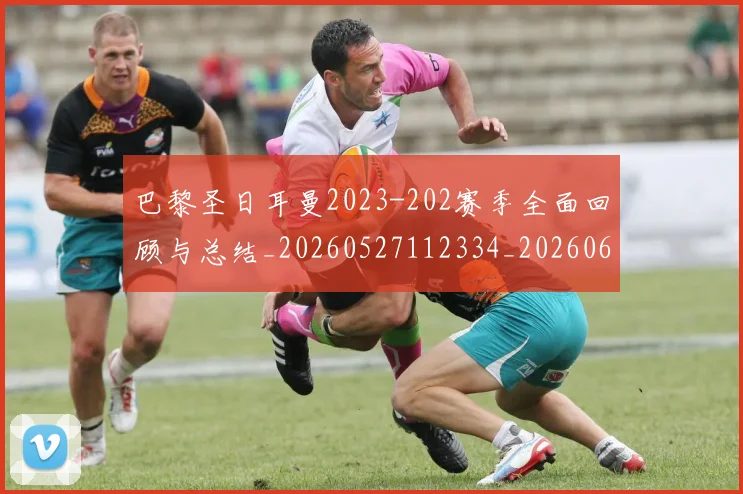 巴黎圣日耳曼2023-202赛季全面回顾与总结_20260527112334_20260609171804