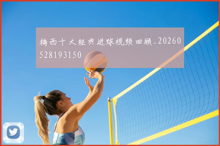 梅西十大经典进球视频回顾_20260528193150