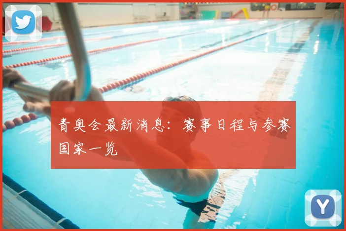 青奥会最新消息：赛事日程与参赛国家一览