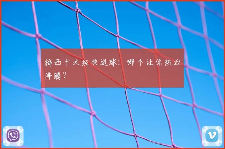 梅西十大经典进球:哪个让你热血沸腾?
