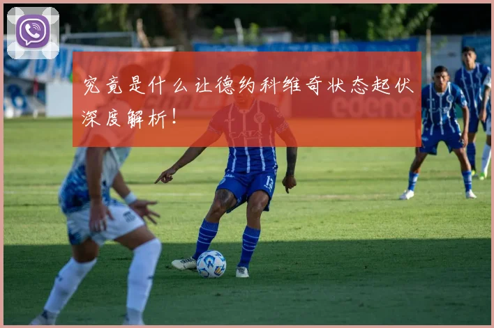 究竟是什么让德约科维奇状态起伏深度解析！