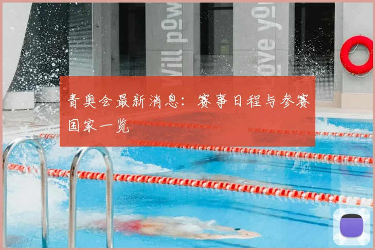 青奥会最新消息：赛事日程与参赛国家一览