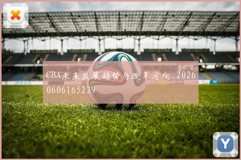CBA未来发展趋势与改革方向_20260606165239