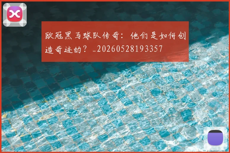欧冠黑马球队传奇:他们是如何创造奇迹的?_20260528193357