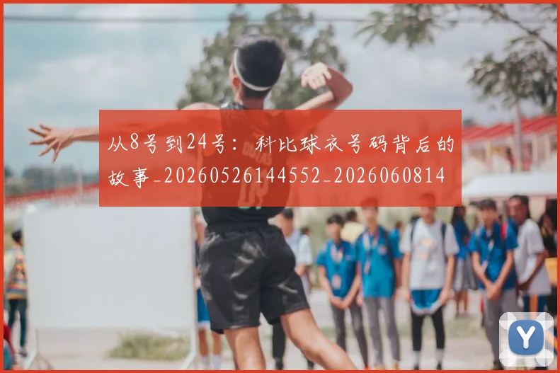 从8号到24号：科比球衣号码背后的故事_20260526144552_20260608142517
